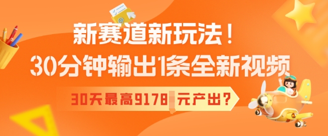 新赛道新玩法！30分钟输出1条全新视频，30天最高9178元产出?-小白项目网