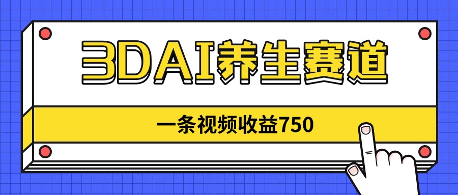 3DAI养生赛道，一条视频赚了750，新蓝海，目前做的人不多！-小白项目网
