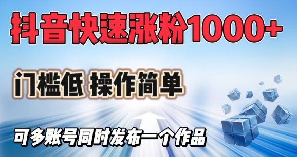 抖音快速涨1000+粉，门槛低操作简单，可多账号同时发布一个作品-小白项目网