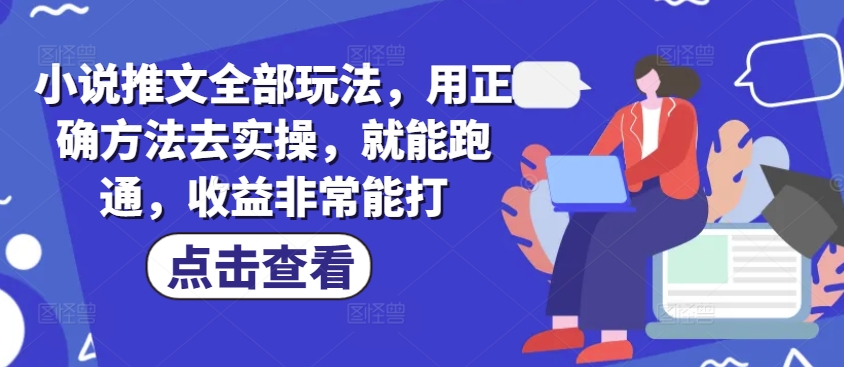 小说推文全部玩法，用正确方法去实操，就能跑通，收益非常能打-小白项目网